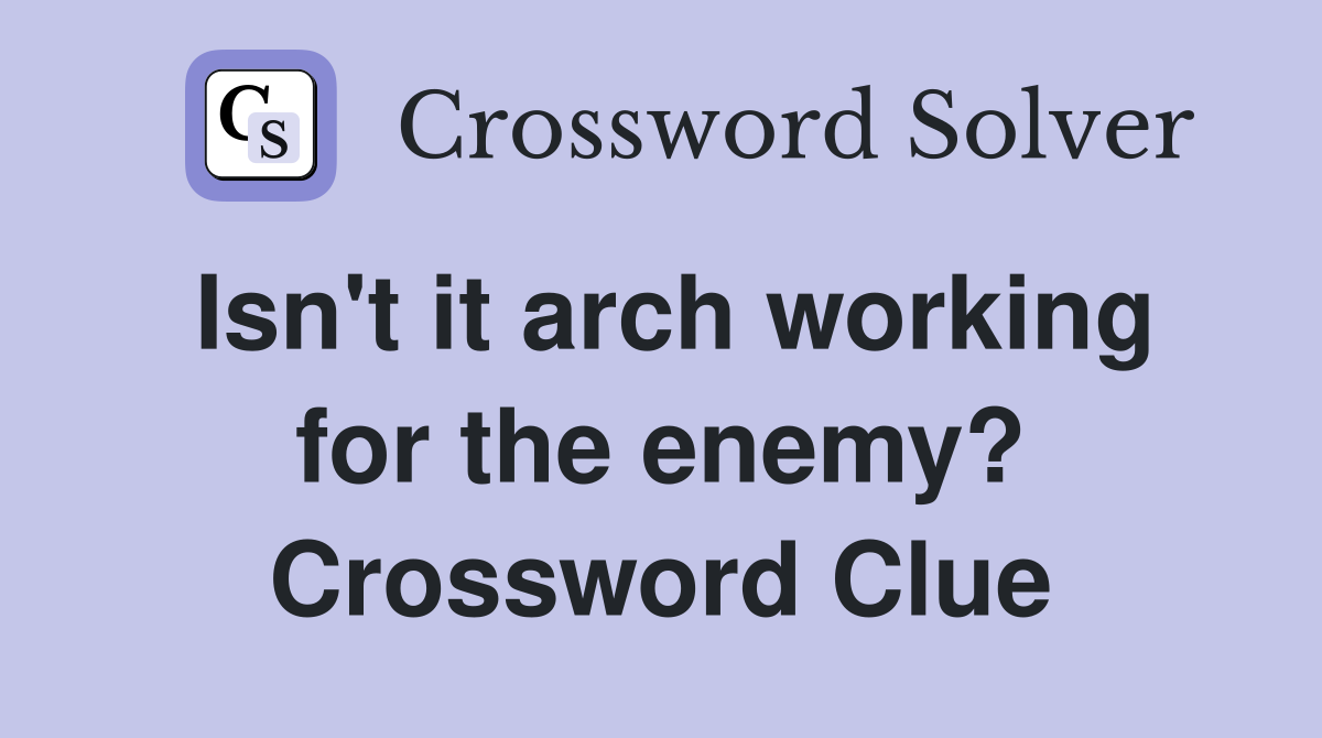 Isn't it arch working for the enemy? Crossword Clue Answers